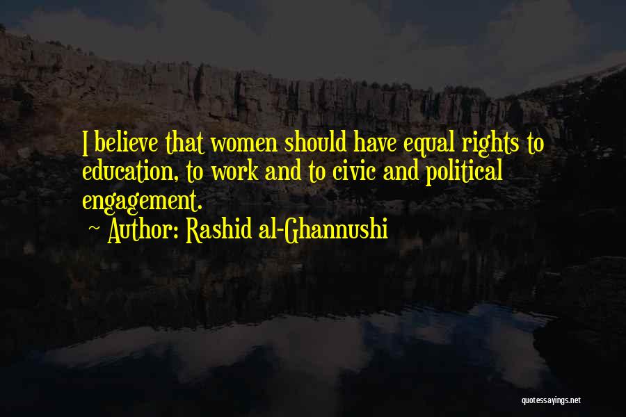 Rashid Al-Ghannushi Quotes: I Believe That Women Should Have Equal Rights To Education, To Work And To Civic And Political Engagement.