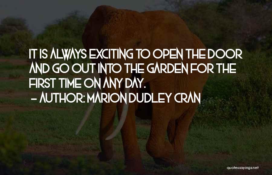 Marion Dudley Cran Quotes: It Is Always Exciting To Open The Door And Go Out Into The Garden For The First Time On Any