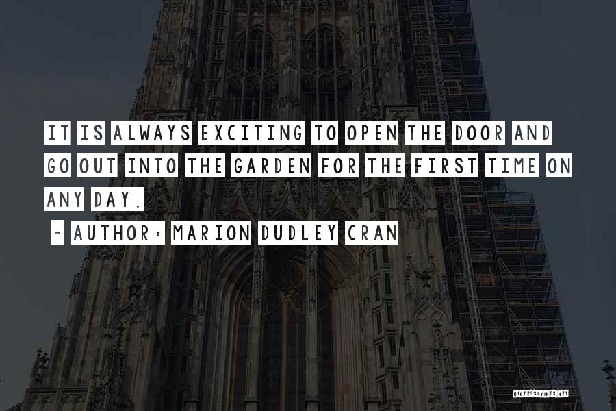 Marion Dudley Cran Quotes: It Is Always Exciting To Open The Door And Go Out Into The Garden For The First Time On Any