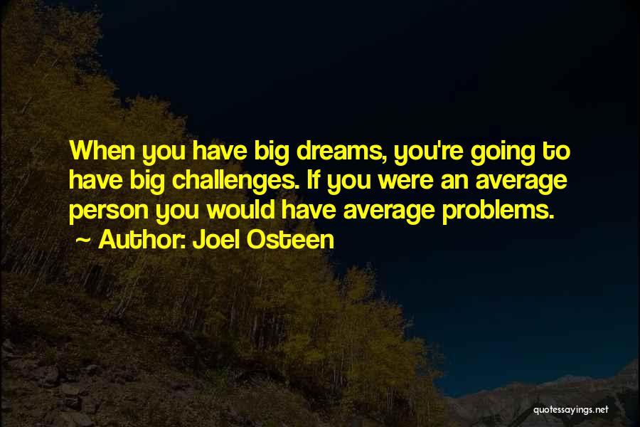 Joel Osteen Quotes: When You Have Big Dreams, You're Going To Have Big Challenges. If You Were An Average Person You Would Have