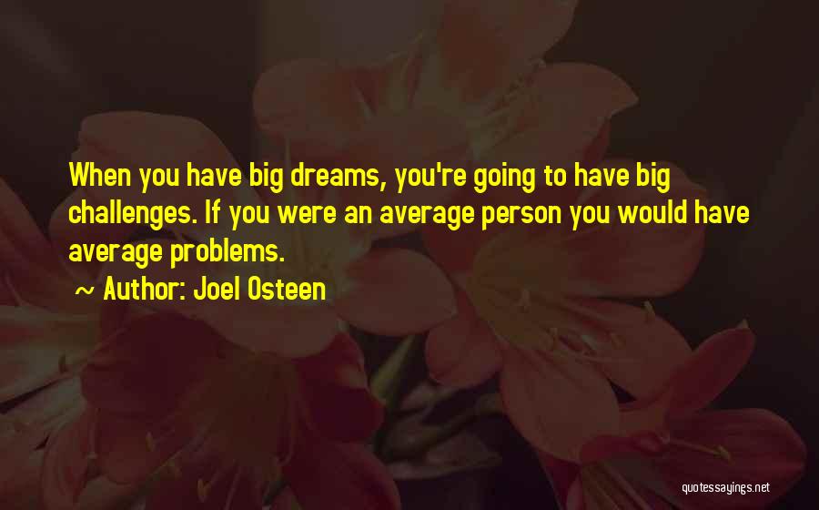 Joel Osteen Quotes: When You Have Big Dreams, You're Going To Have Big Challenges. If You Were An Average Person You Would Have