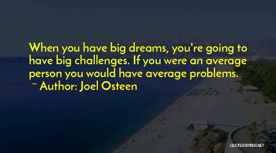 Joel Osteen Quotes: When You Have Big Dreams, You're Going To Have Big Challenges. If You Were An Average Person You Would Have