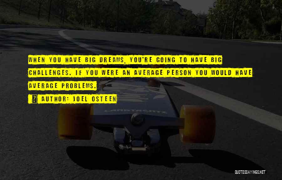 Joel Osteen Quotes: When You Have Big Dreams, You're Going To Have Big Challenges. If You Were An Average Person You Would Have