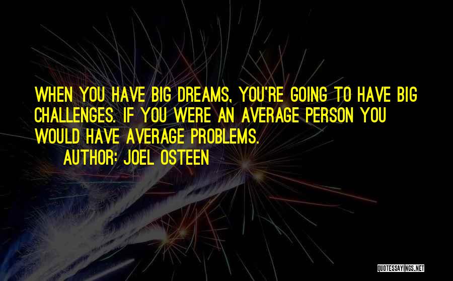 Joel Osteen Quotes: When You Have Big Dreams, You're Going To Have Big Challenges. If You Were An Average Person You Would Have