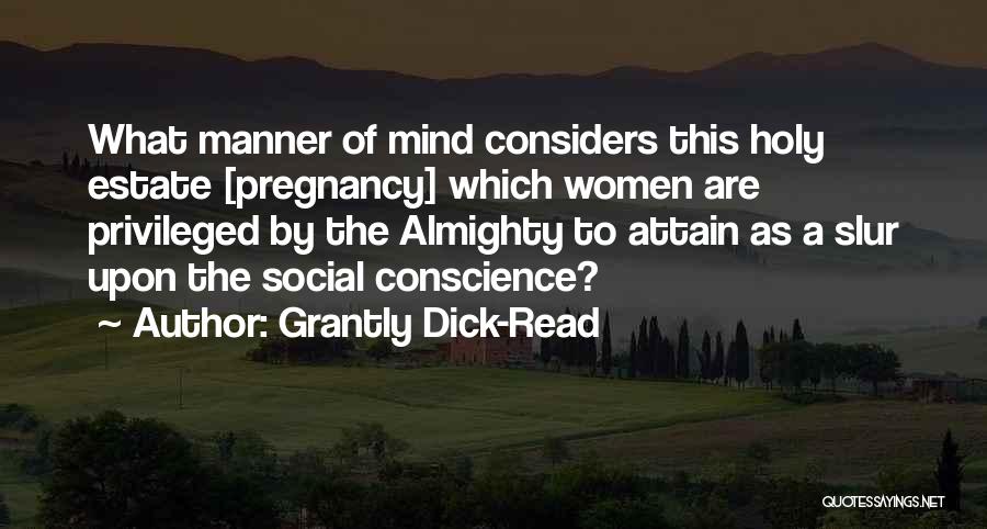 Grantly Dick-Read Quotes: What Manner Of Mind Considers This Holy Estate [pregnancy] Which Women Are Privileged By The Almighty To Attain As A