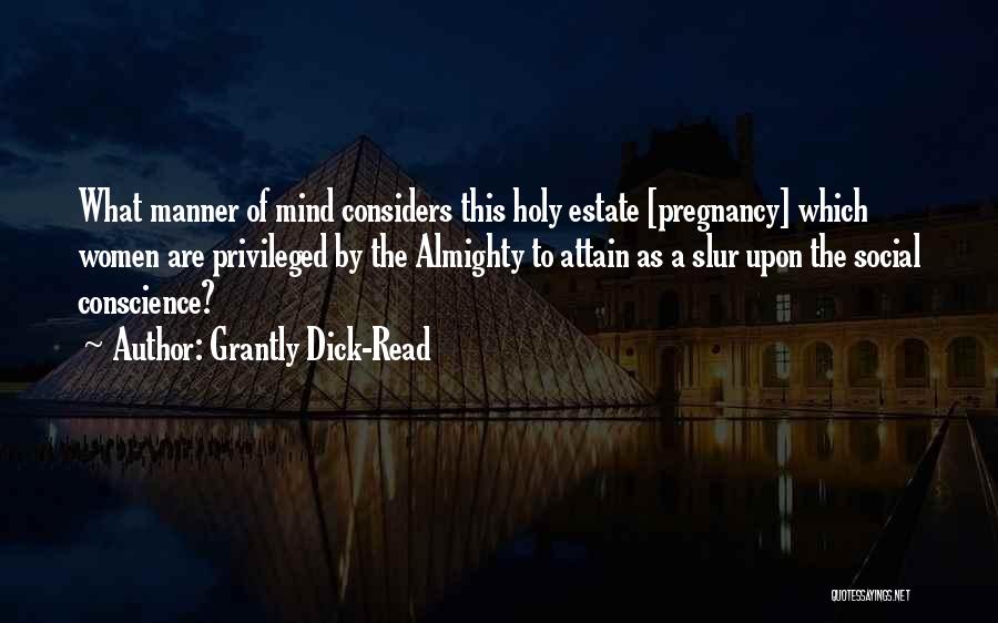 Grantly Dick-Read Quotes: What Manner Of Mind Considers This Holy Estate [pregnancy] Which Women Are Privileged By The Almighty To Attain As A