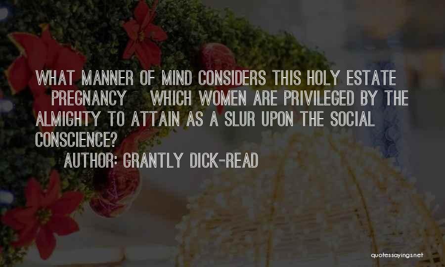 Grantly Dick-Read Quotes: What Manner Of Mind Considers This Holy Estate [pregnancy] Which Women Are Privileged By The Almighty To Attain As A