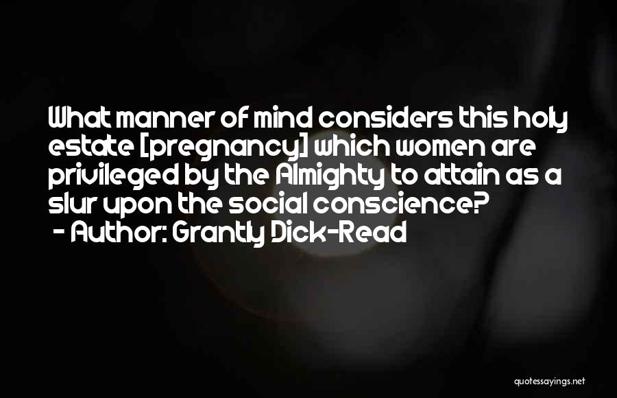 Grantly Dick-Read Quotes: What Manner Of Mind Considers This Holy Estate [pregnancy] Which Women Are Privileged By The Almighty To Attain As A