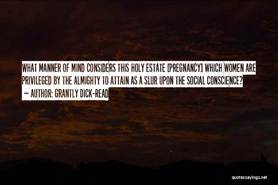 Grantly Dick-Read Quotes: What Manner Of Mind Considers This Holy Estate [pregnancy] Which Women Are Privileged By The Almighty To Attain As A