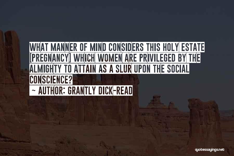 Grantly Dick-Read Quotes: What Manner Of Mind Considers This Holy Estate [pregnancy] Which Women Are Privileged By The Almighty To Attain As A