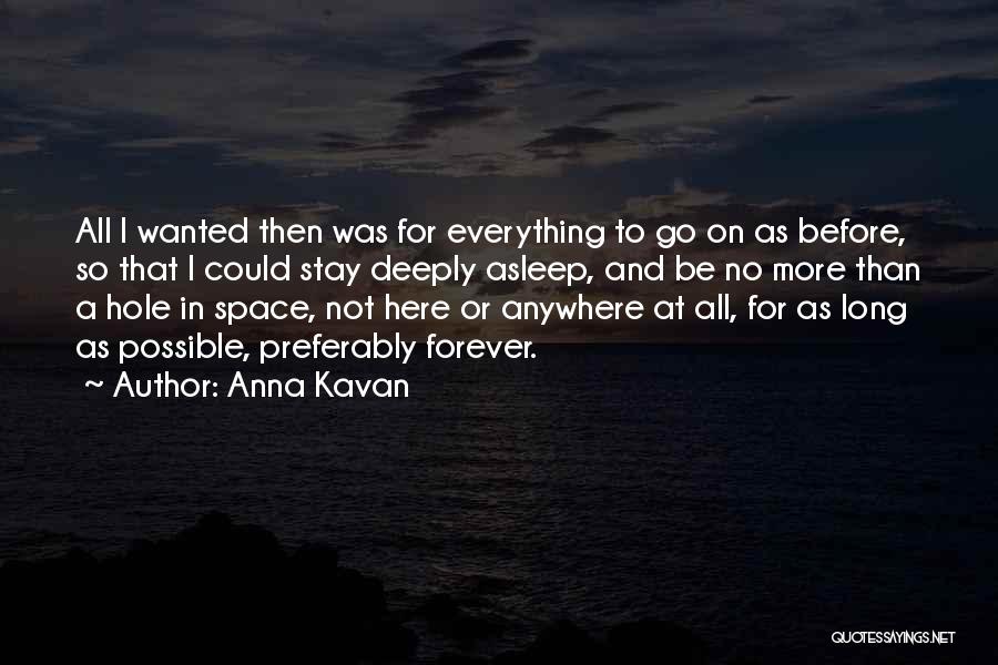 Anna Kavan Quotes: All I Wanted Then Was For Everything To Go On As Before, So That I Could Stay Deeply Asleep, And