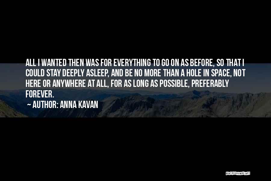 Anna Kavan Quotes: All I Wanted Then Was For Everything To Go On As Before, So That I Could Stay Deeply Asleep, And