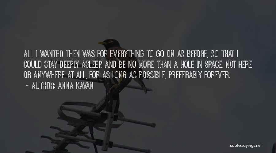 Anna Kavan Quotes: All I Wanted Then Was For Everything To Go On As Before, So That I Could Stay Deeply Asleep, And