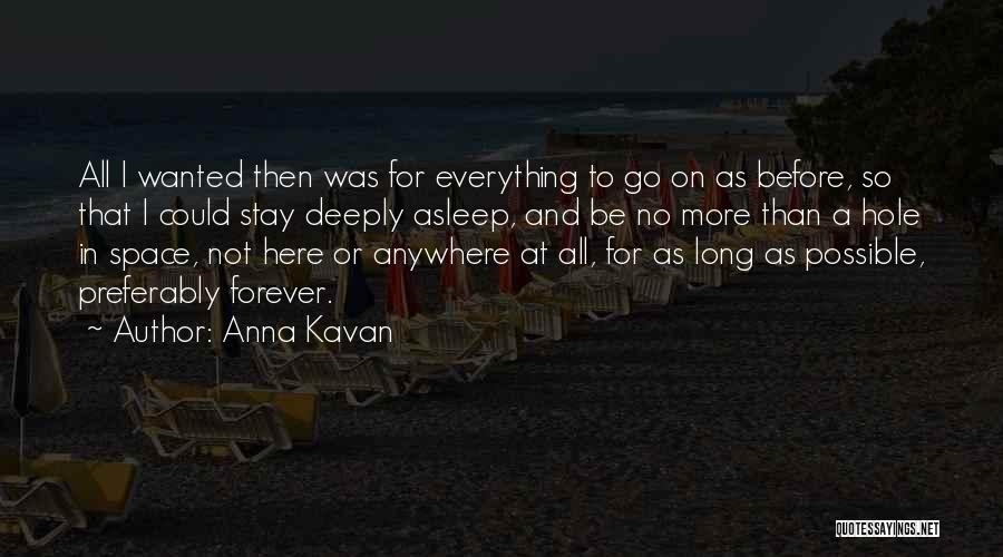 Anna Kavan Quotes: All I Wanted Then Was For Everything To Go On As Before, So That I Could Stay Deeply Asleep, And