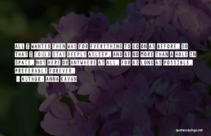 Anna Kavan Quotes: All I Wanted Then Was For Everything To Go On As Before, So That I Could Stay Deeply Asleep, And