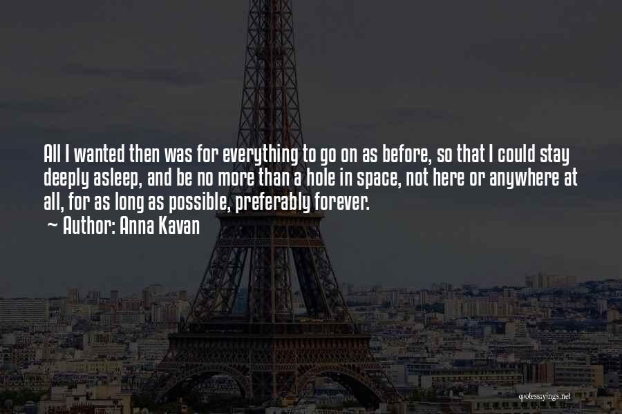 Anna Kavan Quotes: All I Wanted Then Was For Everything To Go On As Before, So That I Could Stay Deeply Asleep, And