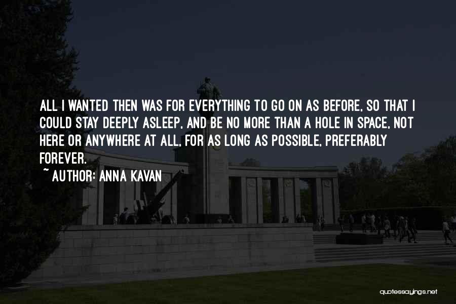 Anna Kavan Quotes: All I Wanted Then Was For Everything To Go On As Before, So That I Could Stay Deeply Asleep, And