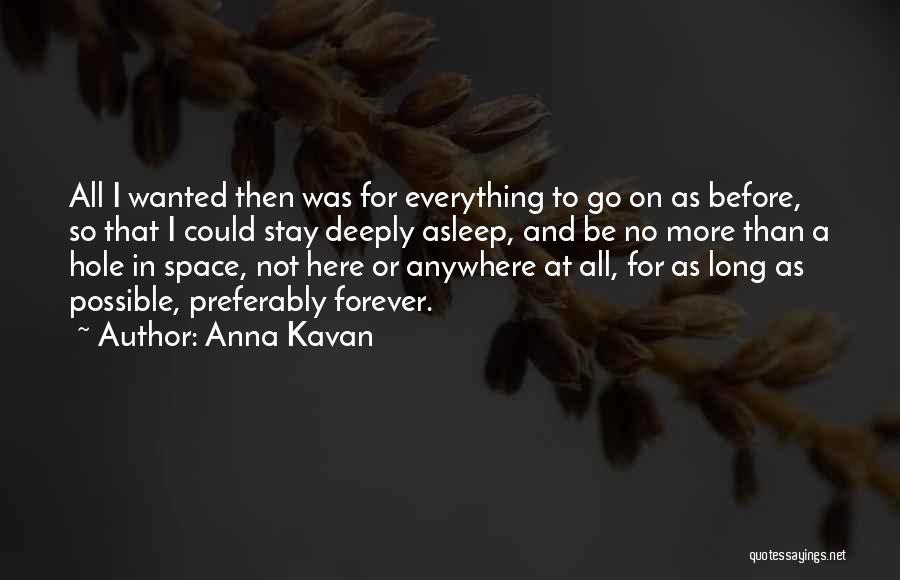 Anna Kavan Quotes: All I Wanted Then Was For Everything To Go On As Before, So That I Could Stay Deeply Asleep, And
