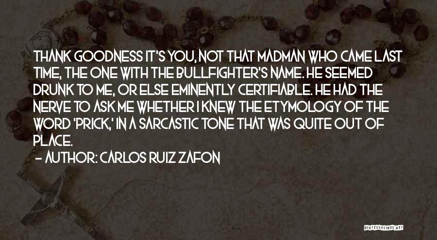 Carlos Ruiz Zafon Quotes: Thank Goodness It's You, Not That Madman Who Came Last Time, The One With The Bullfighter's Name. He Seemed Drunk