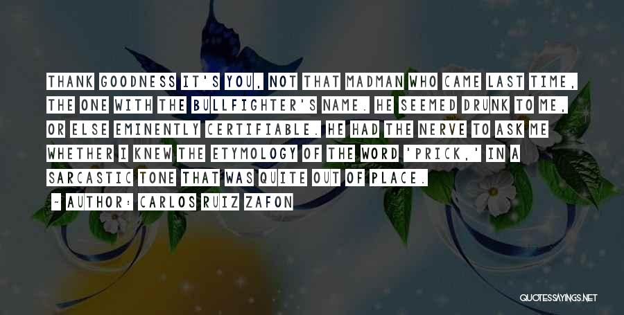 Carlos Ruiz Zafon Quotes: Thank Goodness It's You, Not That Madman Who Came Last Time, The One With The Bullfighter's Name. He Seemed Drunk