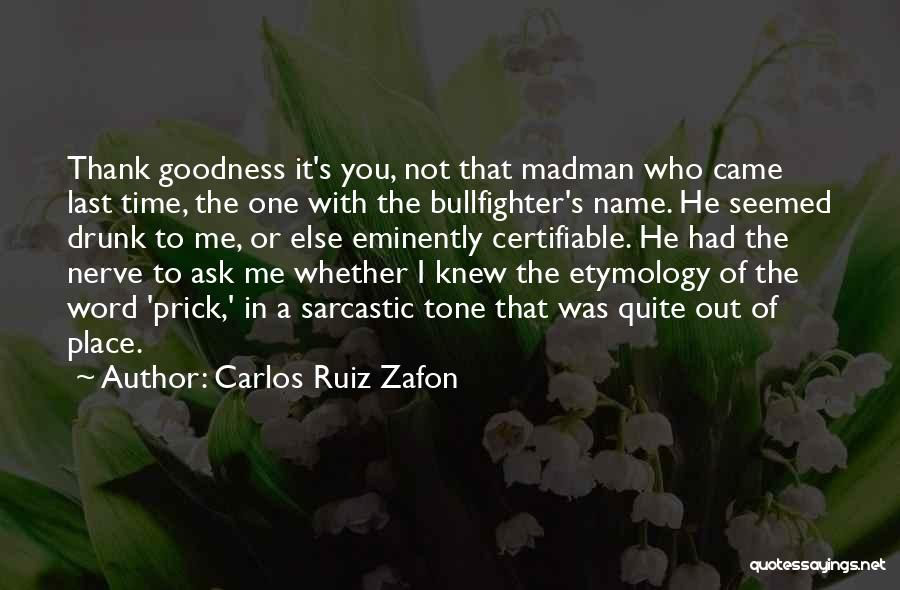 Carlos Ruiz Zafon Quotes: Thank Goodness It's You, Not That Madman Who Came Last Time, The One With The Bullfighter's Name. He Seemed Drunk