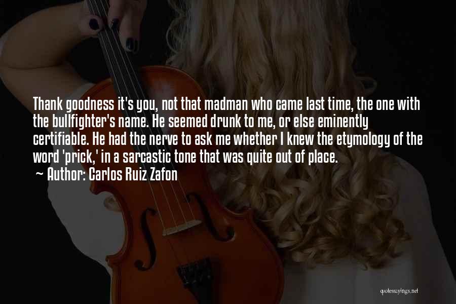 Carlos Ruiz Zafon Quotes: Thank Goodness It's You, Not That Madman Who Came Last Time, The One With The Bullfighter's Name. He Seemed Drunk