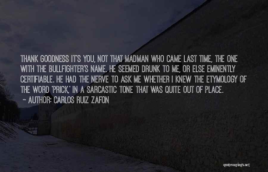 Carlos Ruiz Zafon Quotes: Thank Goodness It's You, Not That Madman Who Came Last Time, The One With The Bullfighter's Name. He Seemed Drunk