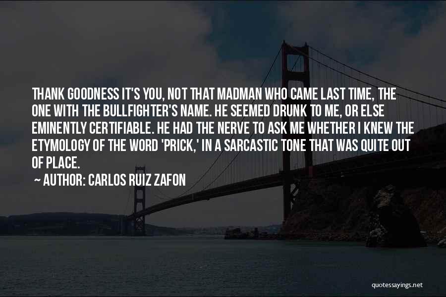 Carlos Ruiz Zafon Quotes: Thank Goodness It's You, Not That Madman Who Came Last Time, The One With The Bullfighter's Name. He Seemed Drunk