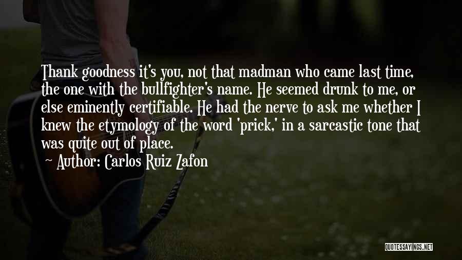 Carlos Ruiz Zafon Quotes: Thank Goodness It's You, Not That Madman Who Came Last Time, The One With The Bullfighter's Name. He Seemed Drunk