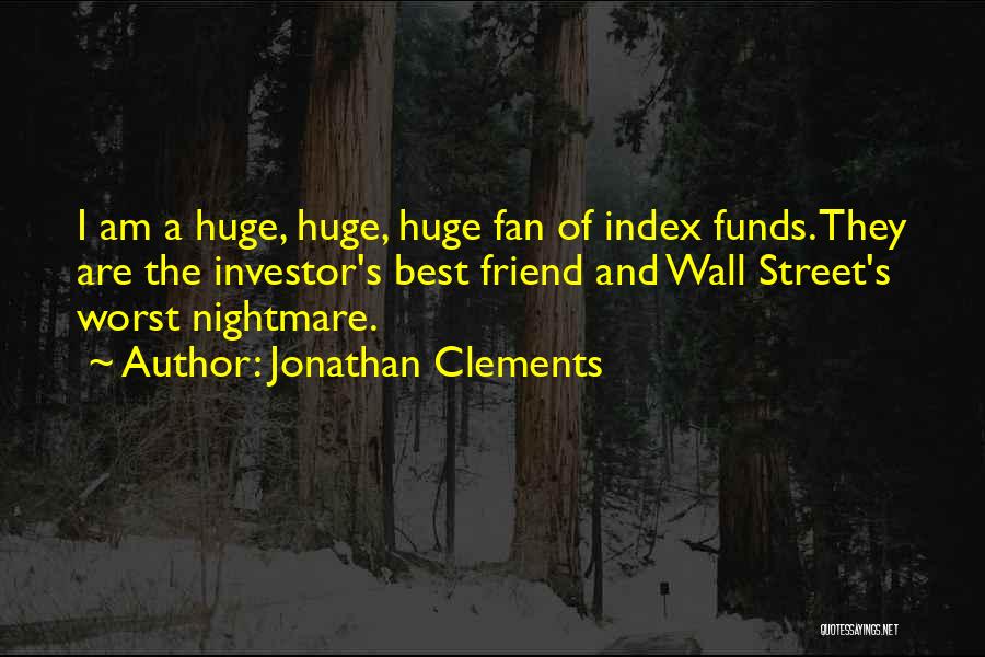 Jonathan Clements Quotes: I Am A Huge, Huge, Huge Fan Of Index Funds. They Are The Investor's Best Friend And Wall Street's Worst