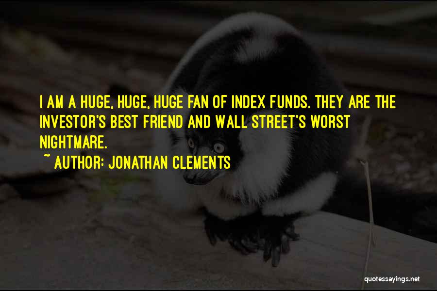 Jonathan Clements Quotes: I Am A Huge, Huge, Huge Fan Of Index Funds. They Are The Investor's Best Friend And Wall Street's Worst