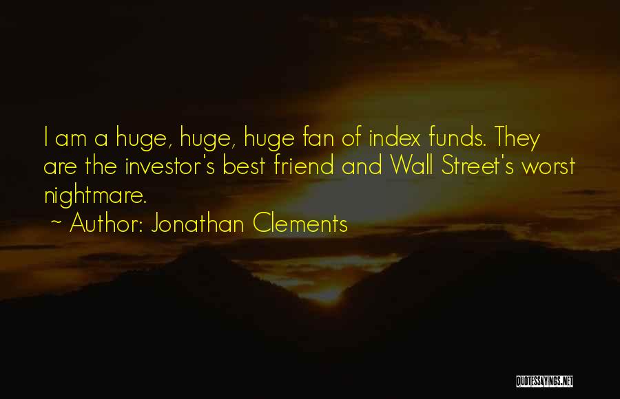 Jonathan Clements Quotes: I Am A Huge, Huge, Huge Fan Of Index Funds. They Are The Investor's Best Friend And Wall Street's Worst