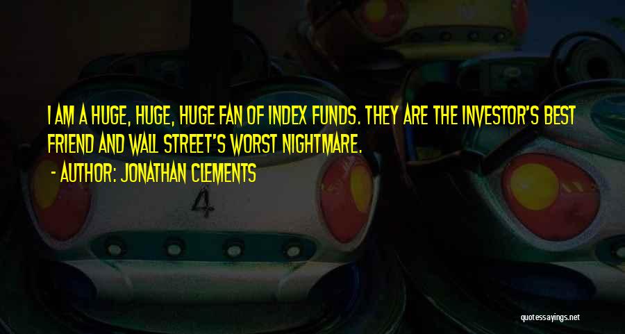 Jonathan Clements Quotes: I Am A Huge, Huge, Huge Fan Of Index Funds. They Are The Investor's Best Friend And Wall Street's Worst