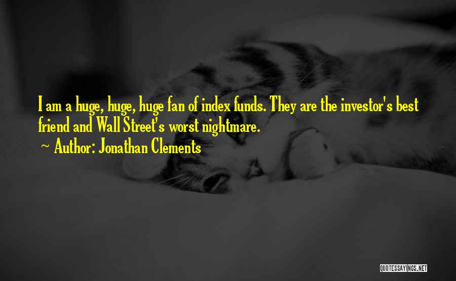 Jonathan Clements Quotes: I Am A Huge, Huge, Huge Fan Of Index Funds. They Are The Investor's Best Friend And Wall Street's Worst
