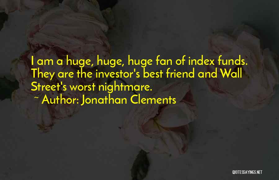 Jonathan Clements Quotes: I Am A Huge, Huge, Huge Fan Of Index Funds. They Are The Investor's Best Friend And Wall Street's Worst