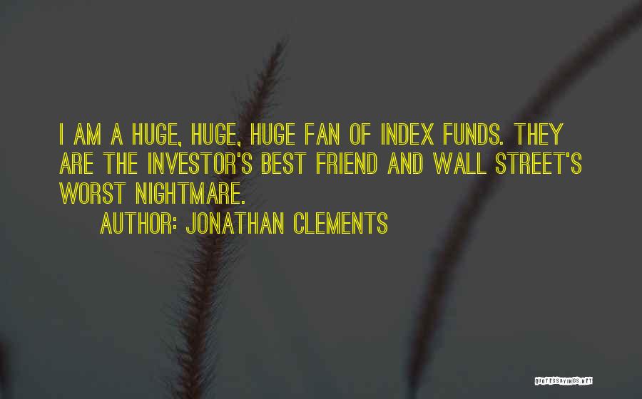 Jonathan Clements Quotes: I Am A Huge, Huge, Huge Fan Of Index Funds. They Are The Investor's Best Friend And Wall Street's Worst