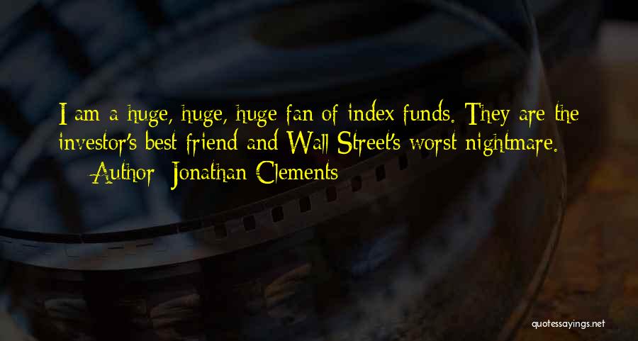Jonathan Clements Quotes: I Am A Huge, Huge, Huge Fan Of Index Funds. They Are The Investor's Best Friend And Wall Street's Worst