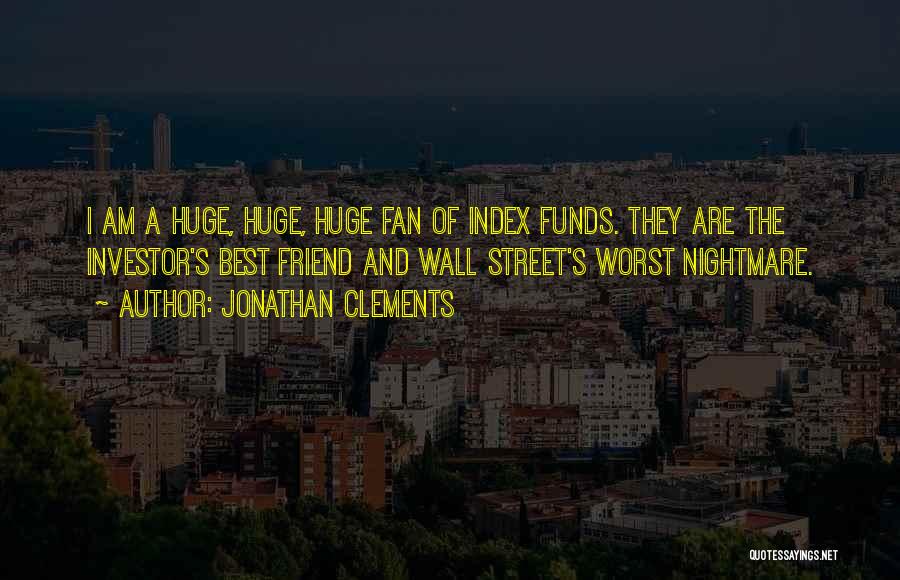 Jonathan Clements Quotes: I Am A Huge, Huge, Huge Fan Of Index Funds. They Are The Investor's Best Friend And Wall Street's Worst