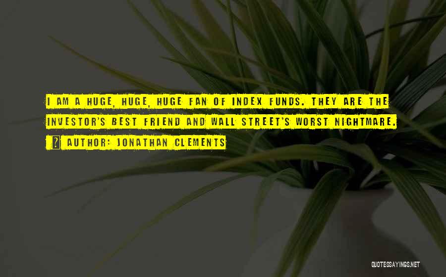 Jonathan Clements Quotes: I Am A Huge, Huge, Huge Fan Of Index Funds. They Are The Investor's Best Friend And Wall Street's Worst