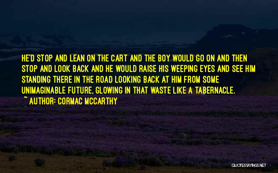 Cormac McCarthy Quotes: He'd Stop And Lean On The Cart And The Boy Would Go On And Then Stop And Look Back And