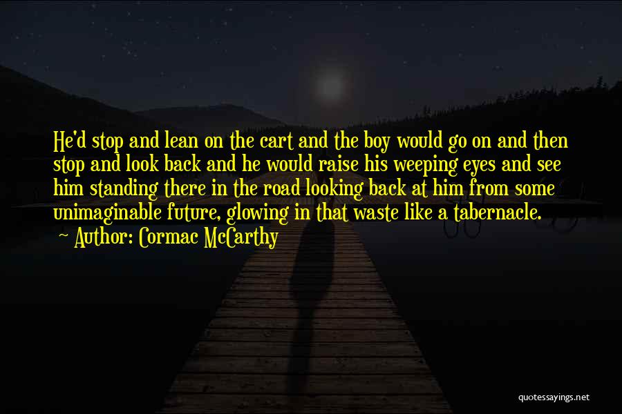 Cormac McCarthy Quotes: He'd Stop And Lean On The Cart And The Boy Would Go On And Then Stop And Look Back And