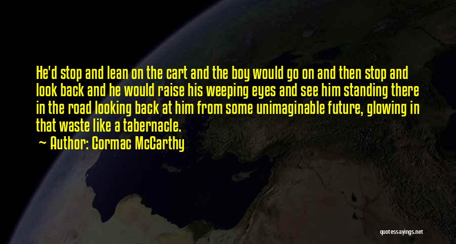 Cormac McCarthy Quotes: He'd Stop And Lean On The Cart And The Boy Would Go On And Then Stop And Look Back And