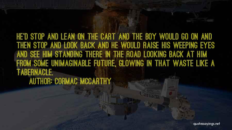 Cormac McCarthy Quotes: He'd Stop And Lean On The Cart And The Boy Would Go On And Then Stop And Look Back And