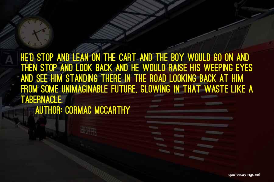 Cormac McCarthy Quotes: He'd Stop And Lean On The Cart And The Boy Would Go On And Then Stop And Look Back And