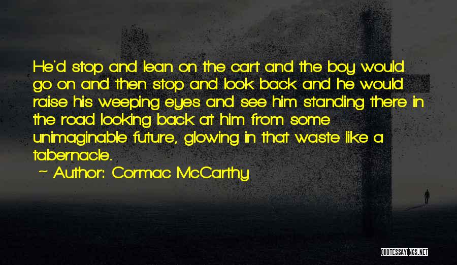Cormac McCarthy Quotes: He'd Stop And Lean On The Cart And The Boy Would Go On And Then Stop And Look Back And