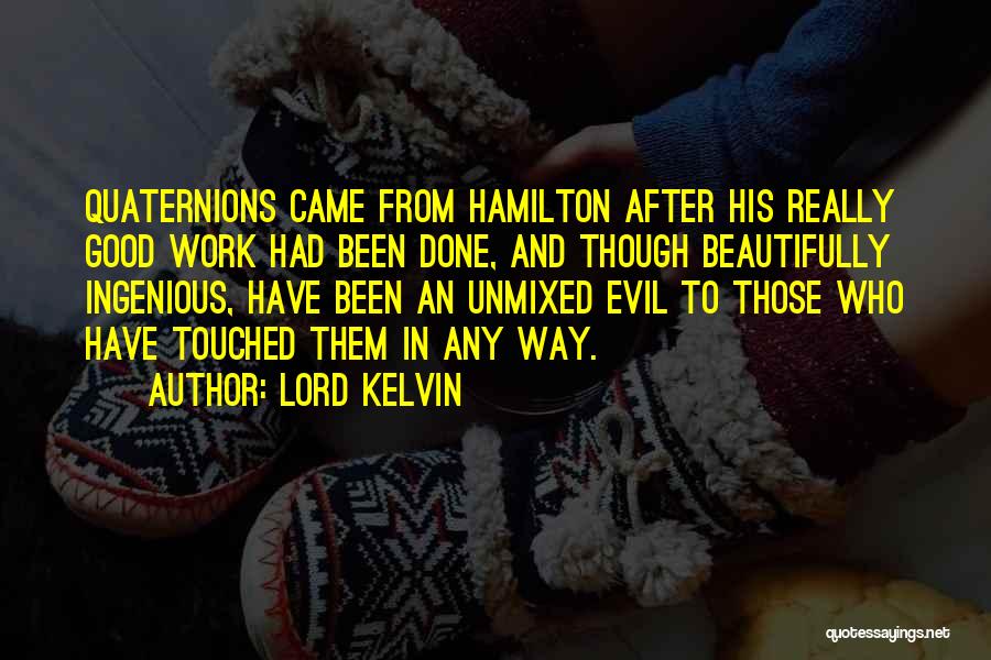 Lord Kelvin Quotes: Quaternions Came From Hamilton After His Really Good Work Had Been Done, And Though Beautifully Ingenious, Have Been An Unmixed
