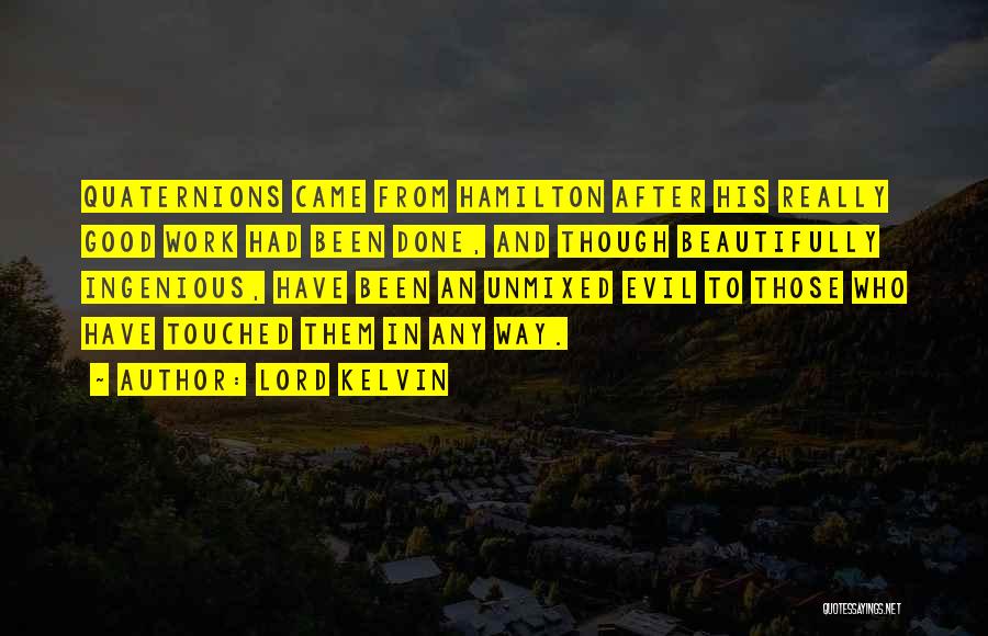 Lord Kelvin Quotes: Quaternions Came From Hamilton After His Really Good Work Had Been Done, And Though Beautifully Ingenious, Have Been An Unmixed