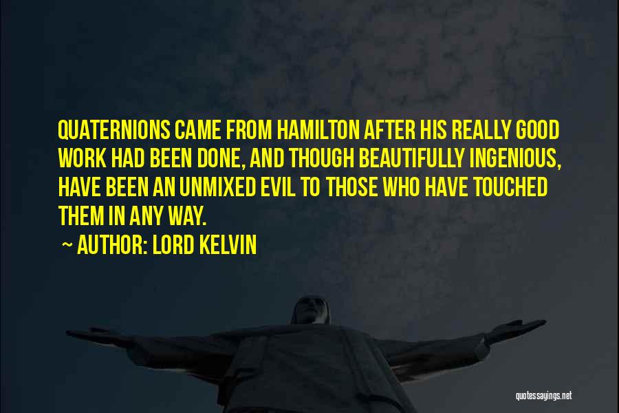 Lord Kelvin Quotes: Quaternions Came From Hamilton After His Really Good Work Had Been Done, And Though Beautifully Ingenious, Have Been An Unmixed