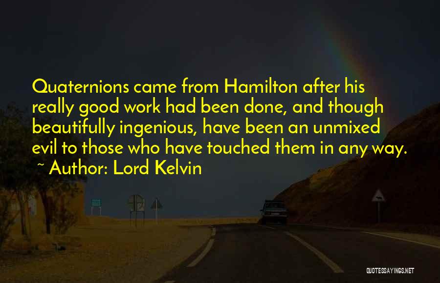 Lord Kelvin Quotes: Quaternions Came From Hamilton After His Really Good Work Had Been Done, And Though Beautifully Ingenious, Have Been An Unmixed