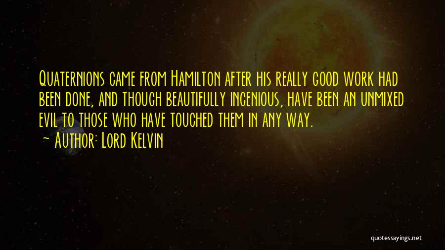 Lord Kelvin Quotes: Quaternions Came From Hamilton After His Really Good Work Had Been Done, And Though Beautifully Ingenious, Have Been An Unmixed